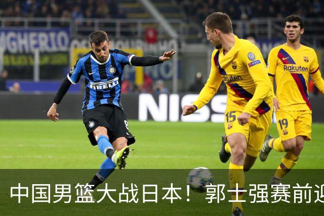 中国男篮大战日本！郭士强赛前迎重磅喜讯，两大核心悍将火速复出